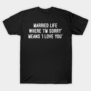 Married Life Where 'I'm Sorry' Means 'I Love You T-Shirt